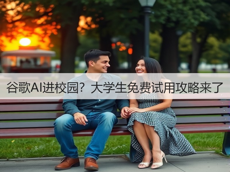 谷歌AI进校园？大学生免费试用攻略来了