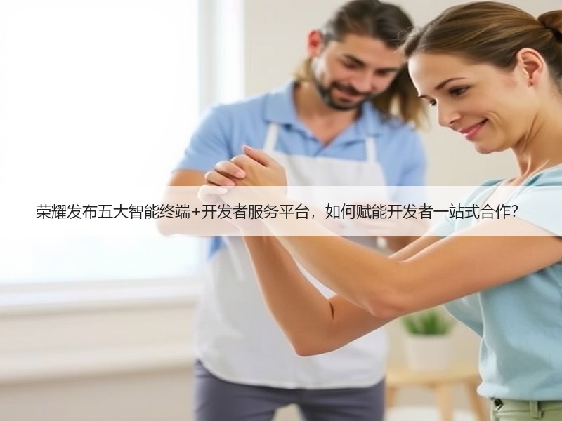 荣耀发布五大智能终端+开发者服务平台，如