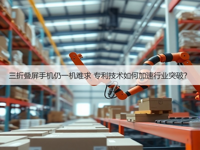 三折叠屏手机仍一机难求 专利技术如何加速
