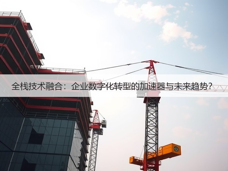 全栈技术融合：企业数字化转型的加速器与未