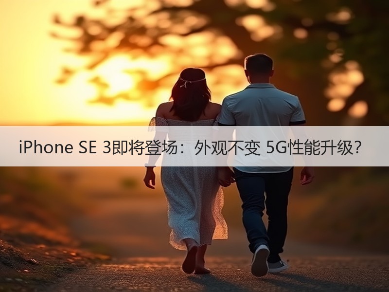 iPhone SE 3即将登场：外观不变