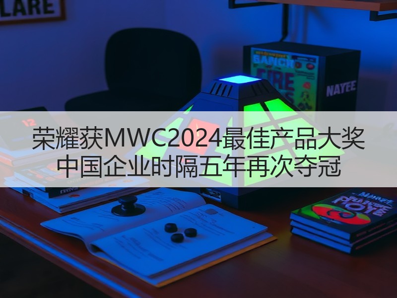 荣耀获MWC2024最佳产品大奖 中国企