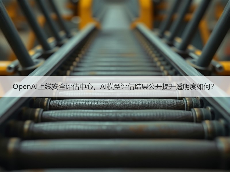 OpenAI上线安全评估中心，AI模型评