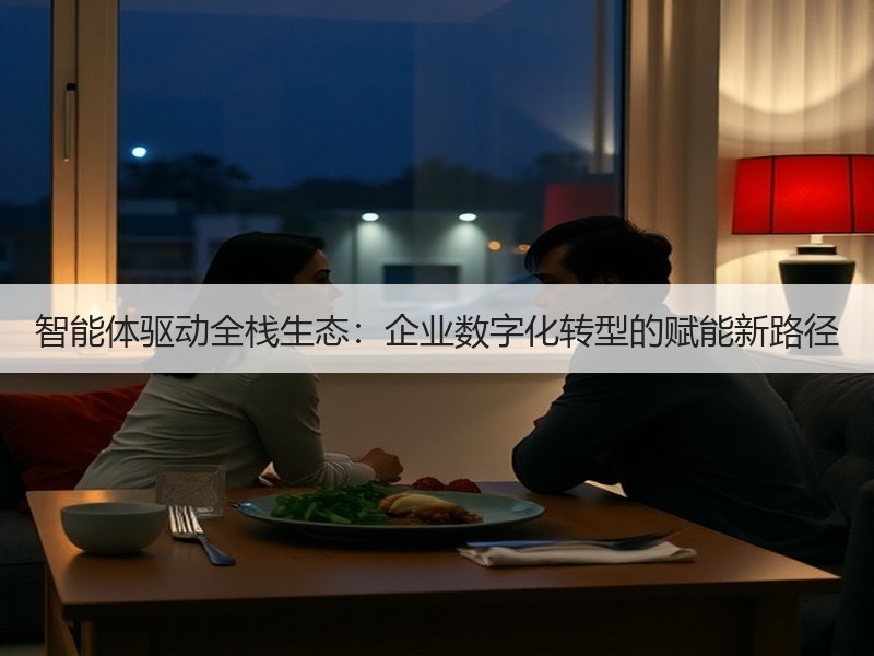 智能体驱动全栈生态：企业数字化转型的赋能