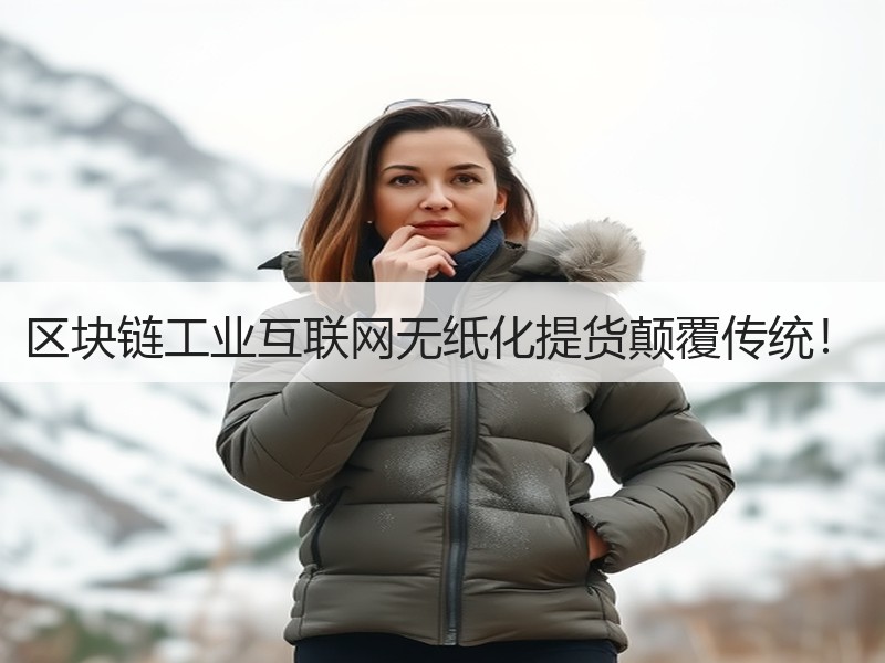 区块链工业互联网无纸化提货颠覆传统！