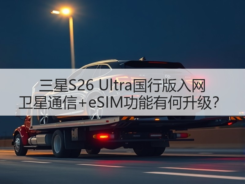 三星S26 Ultra国行版入网 卫星通