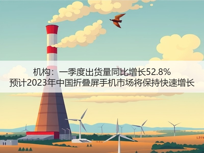 机构：一季度出货量同比增长52.8% 预