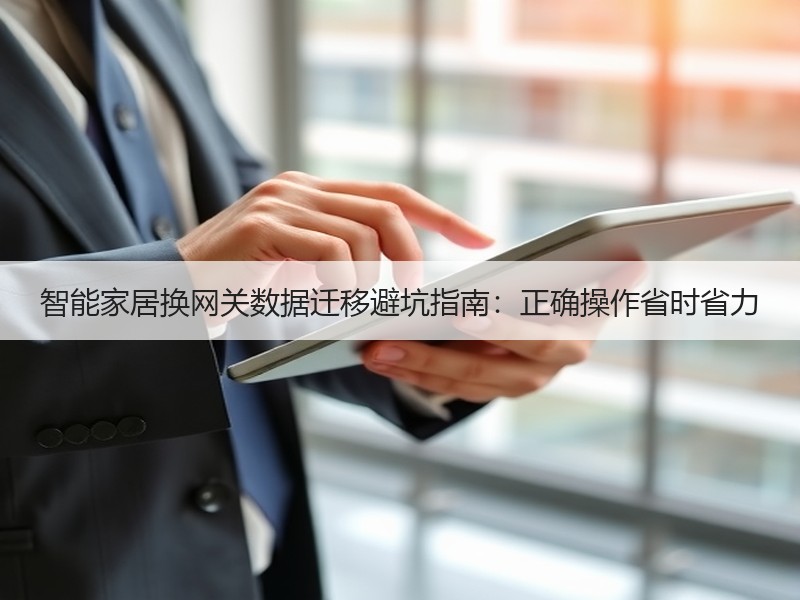 智能家居换网关数据迁移避坑指南：正确操作