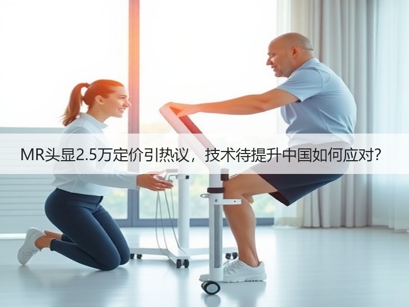 MR头显2.5万定价引热议，技术待提升中