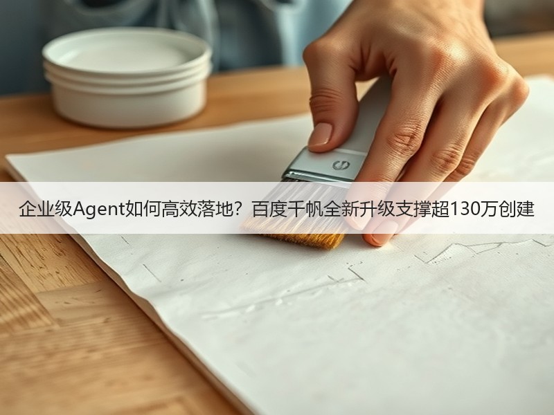 企业级Agent如何高效落地？百度千帆全