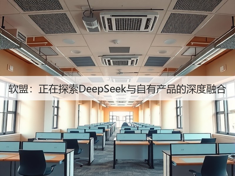 软盟：正在探索DeepSeek与自有产品