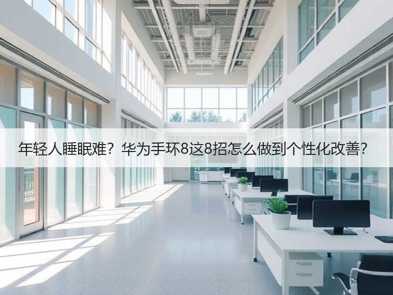 年轻人睡眠难？华为手环8这8招怎么做到个