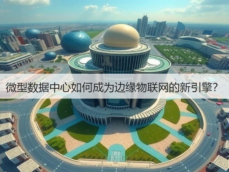 微型数据中心如何成为边缘物联网的新引擎？