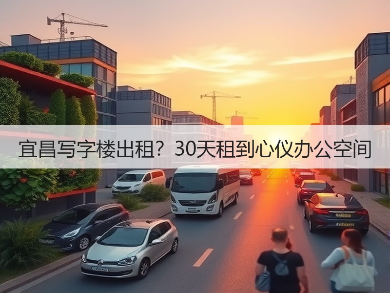 宜昌写字楼出租？30天租到心仪办公空间