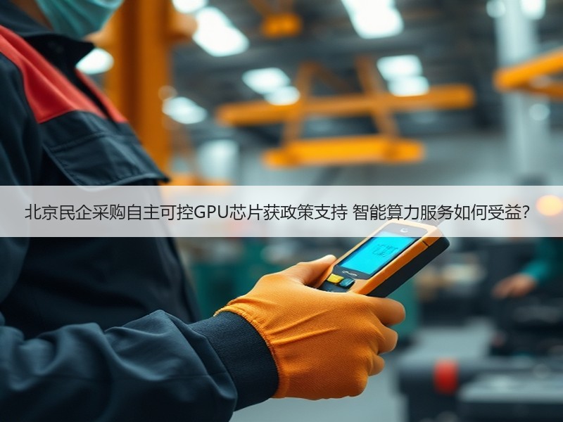 北京民企采购自主可控GPU芯片获政策支持