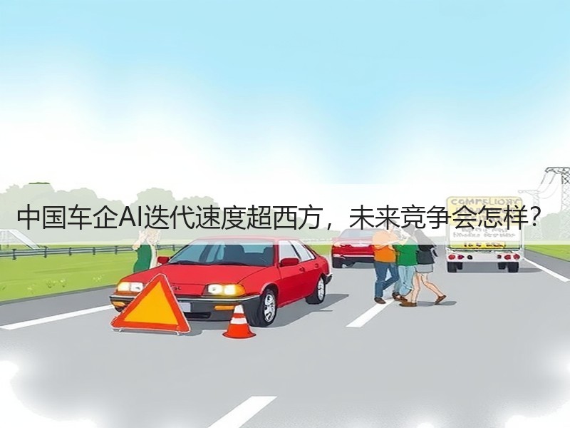 中国车企AI迭代速度超西方，未来竞争会怎