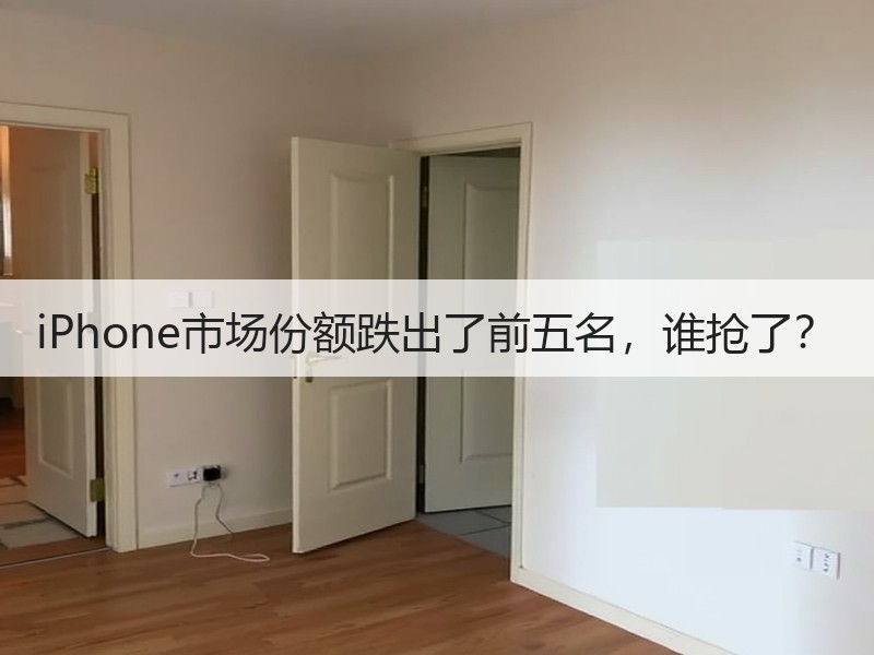 iPhone市场份额跌出了前五名，谁抢了