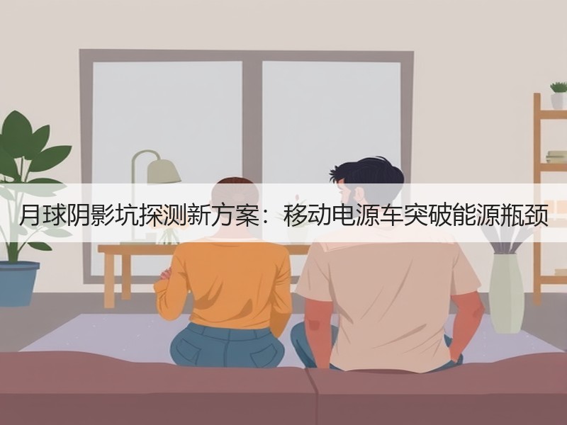 月球阴影坑探测新方案：移动电源车突破能源