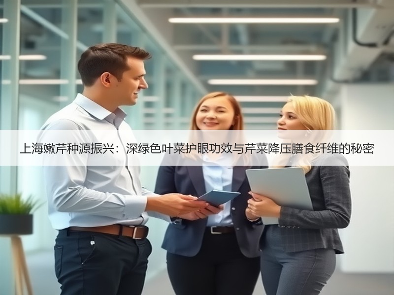 上海嫩芹种源振兴：深绿色叶菜护眼功效与芹