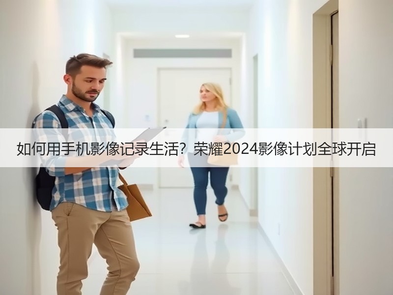 如何用手机影像记录生活？荣耀2024影像