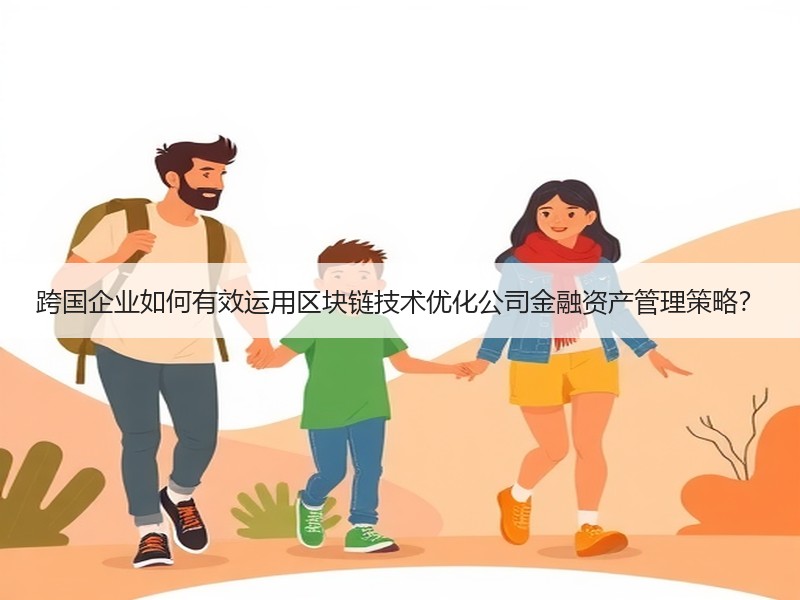 跨国企业如何有效运用区块链技术优化公司金