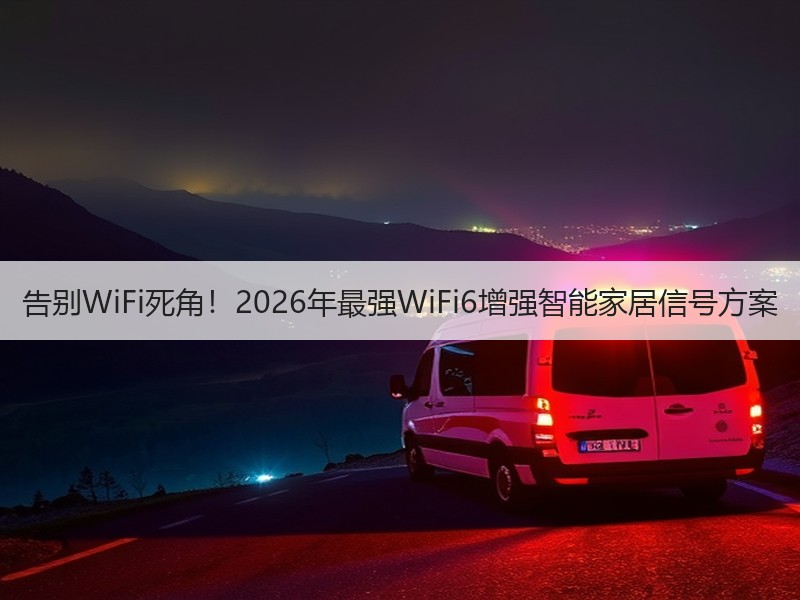 告别WiFi死角！2026年最强WiFi