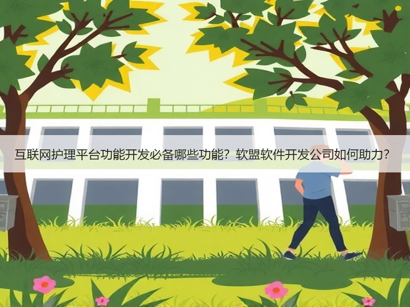 互联网护理平台功能开发必备哪些功能？软盟