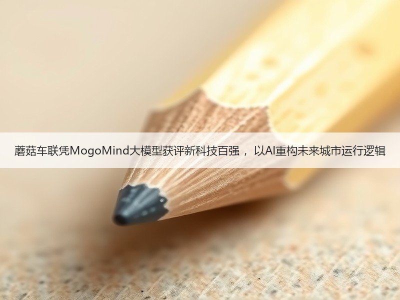 蘑菇车联凭MogoMind大模型获评新科