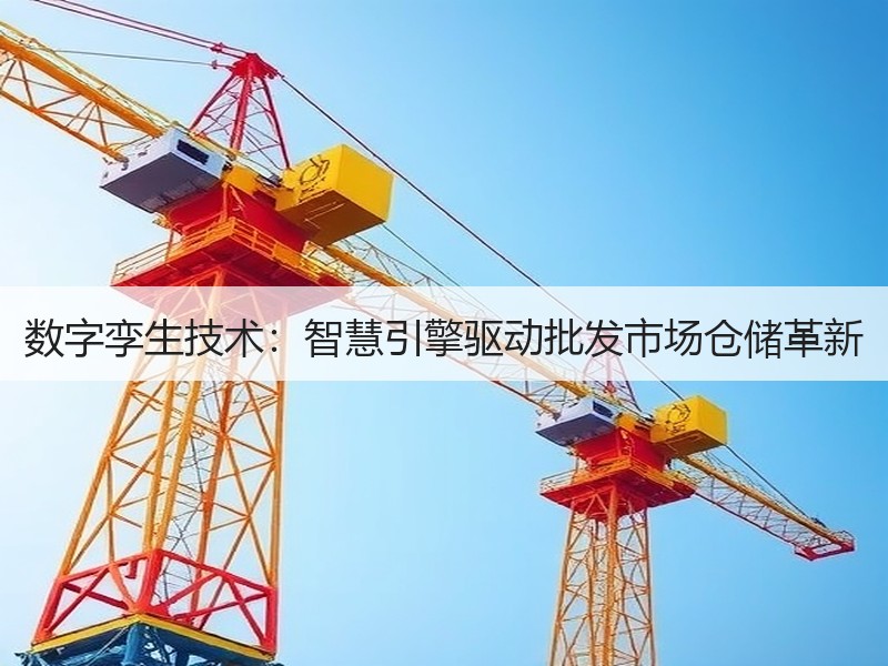 数字孪生技术：智慧引擎驱动批发市场仓储革