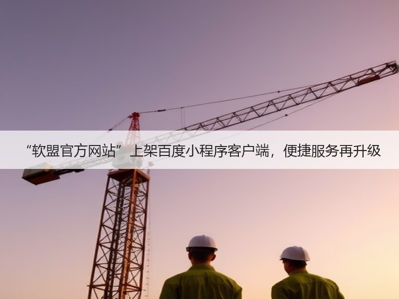 “软盟官方网站”上架百度小程序客户端，便