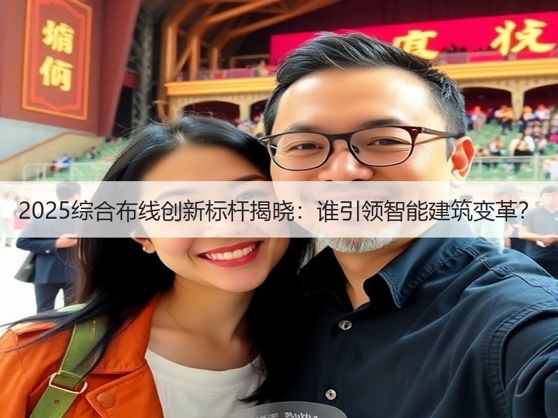 2025综合布线创新标杆揭晓：谁引领智能