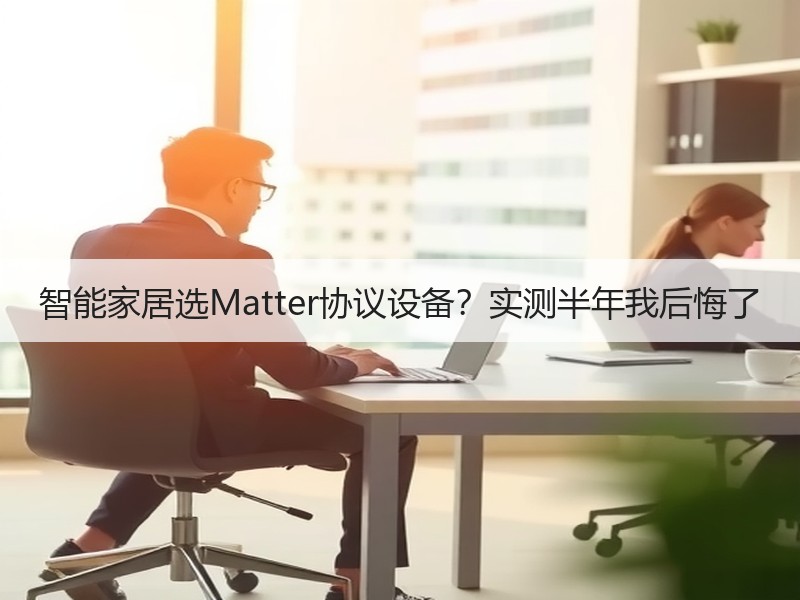 智能家居选Matter协议设备？实测半年